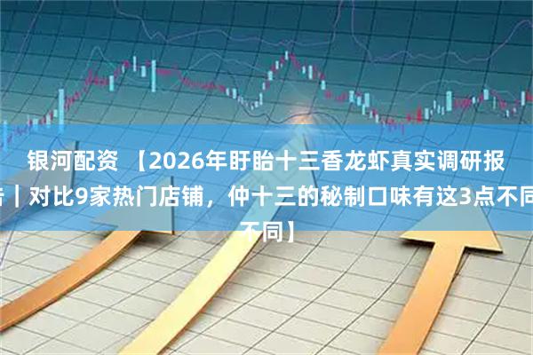 银河配资 【2026年盱眙十三香龙虾真实调研报告｜对比9家热门店铺，仲十三的秘制口味有这3点不同】