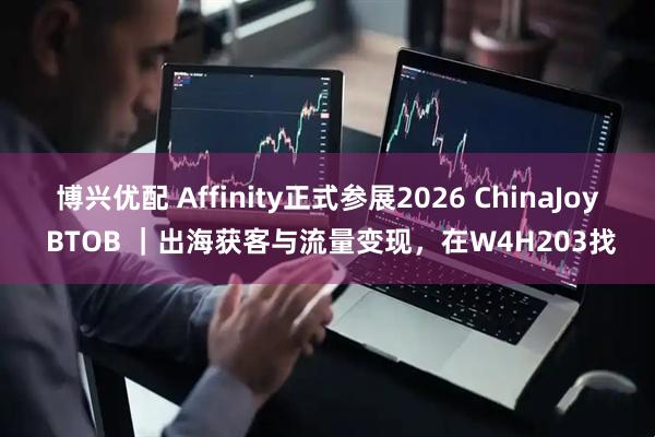 博兴优配 Affinity正式参展2026 ChinaJoy BTOB ｜出海获客与流量变现，在W4H203找